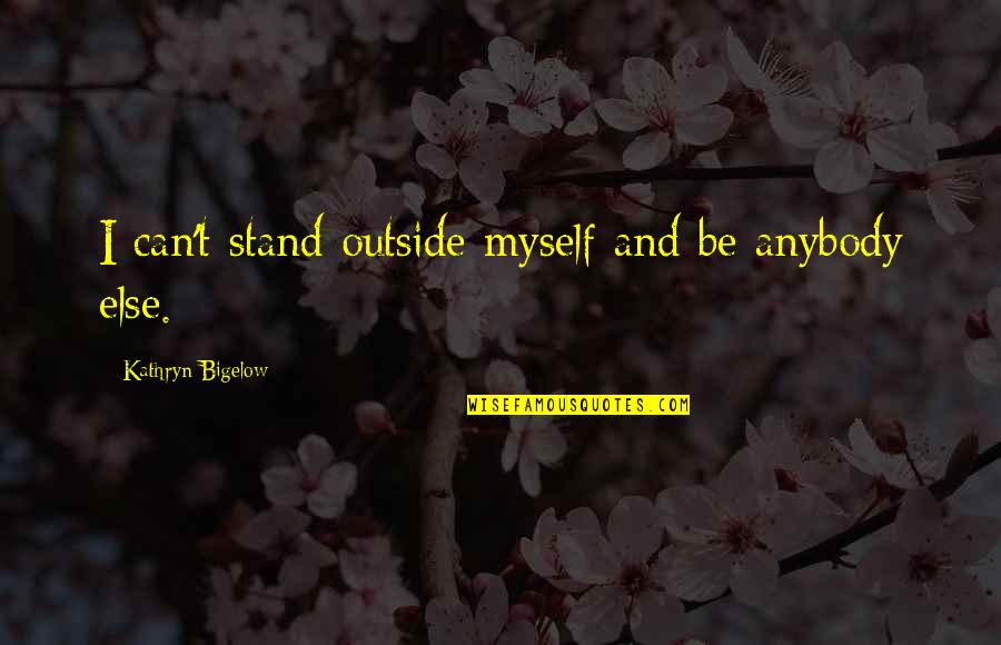 Societe Quotes By Kathryn Bigelow: I can't stand outside myself and be anybody