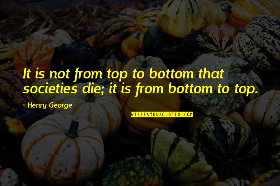 Societies Quotes By Henry George: It is not from top to bottom that