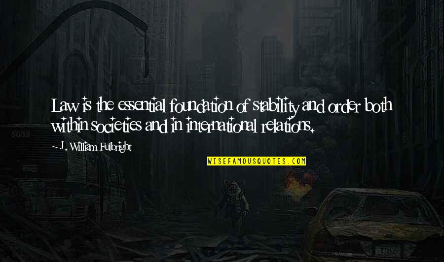 Societies Quotes By J. William Fulbright: Law is the essential foundation of stability and Societies Quotes By J. William Fulbright: Law is the essential foundation of stability and