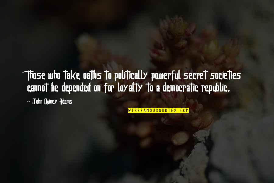 Societies Quotes By John Quincy Adams: Those who take oaths to politically powerful secret Societies Quotes By John Quincy Adams: Those who take oaths to politically powerful secret
