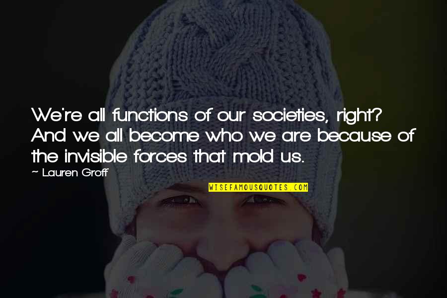 Societies Quotes By Lauren Groff: We're all functions of our societies, right? And Societies Quotes By Lauren Groff: We're all functions of our societies, right? And