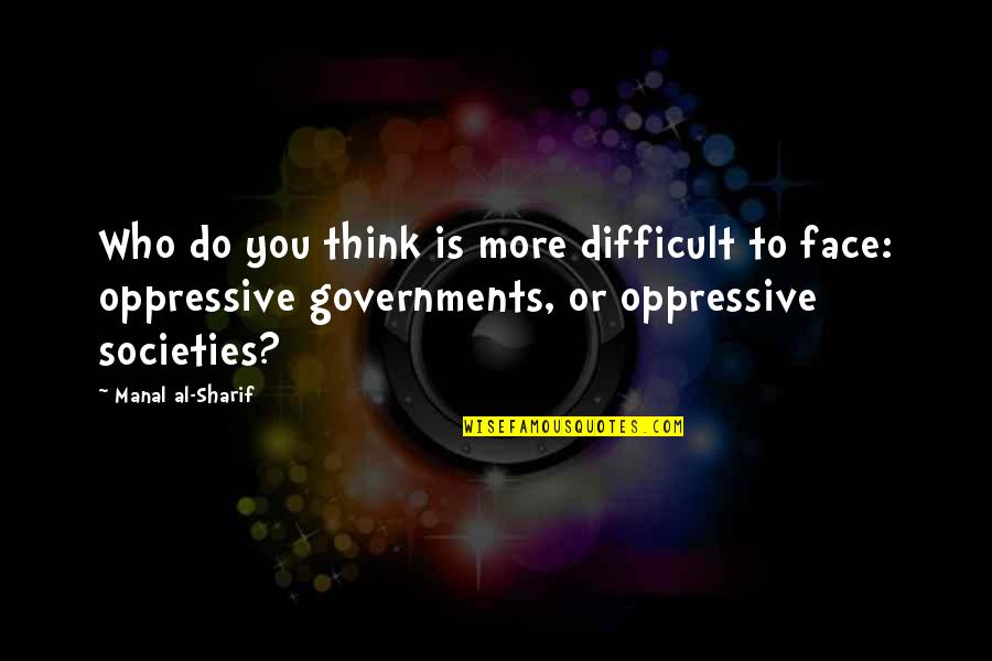Societies Quotes By Manal Al-Sharif: Who do you think is more difficult to Societies Quotes By Manal Al-Sharif: Who do you think is more difficult to