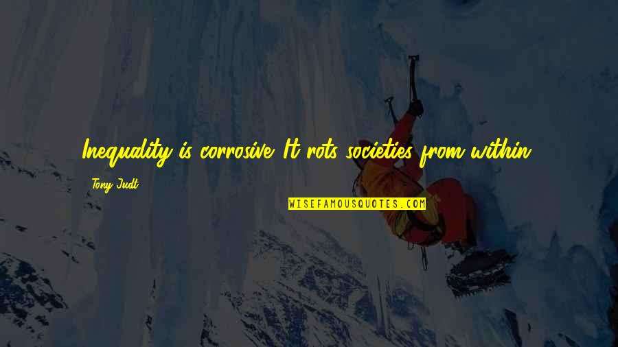 Societies Quotes By Tony Judt: Inequality is corrosive. It rots societies from within.