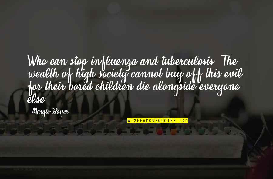 Society And Evil Quotes By Margie Bayer: Who can stop influenza and tuberculosis? The wealth Society And Evil Quotes By Margie Bayer: Who can stop influenza and tuberculosis? The wealth