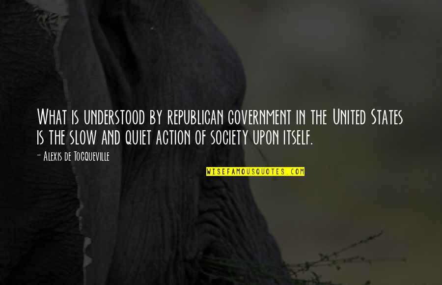 Society And Government Quotes By Alexis De Tocqueville: What is understood by republican government in the