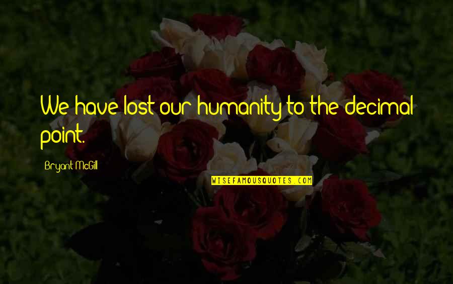 Society And Humanity Quotes By Bryant McGill: We have lost our humanity to the decimal