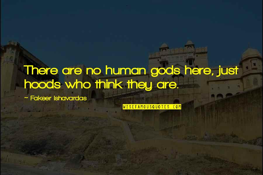 Society And Humanity Quotes By Fakeer Ishavardas: There are no human gods here, just hoods