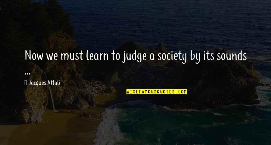 Society And Judging Quotes By Jacques Attali: Now we must learn to judge a society