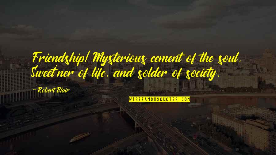 Society And Life Quotes By Robert Blair: Friendship! Mysterious cement of the soul, Sweet'ner of