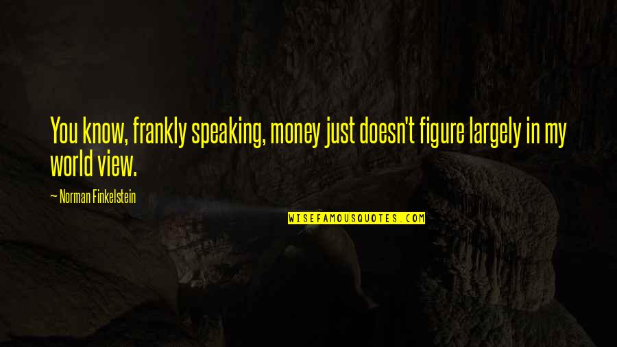 Society And Racism Quotes By Norman Finkelstein: You know, frankly speaking, money just doesn't figure Society And Racism Quotes By Norman Finkelstein: You know, frankly speaking, money just doesn't figure