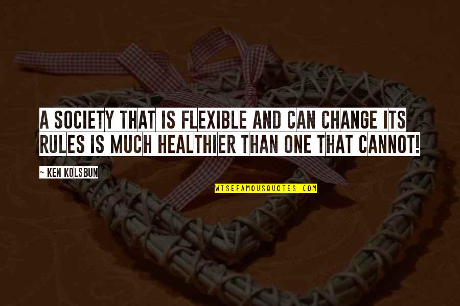 Society And Rules Quotes By Ken Kolsbun: A society that is flexible and can change Society And Rules Quotes By Ken Kolsbun: A society that is flexible and can change