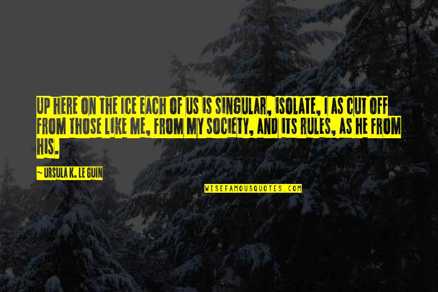 Society And Rules Quotes By Ursula K. Le Guin: Up here on the Ice each of us Society And Rules Quotes By Ursula K. Le Guin: Up here on the Ice each of us