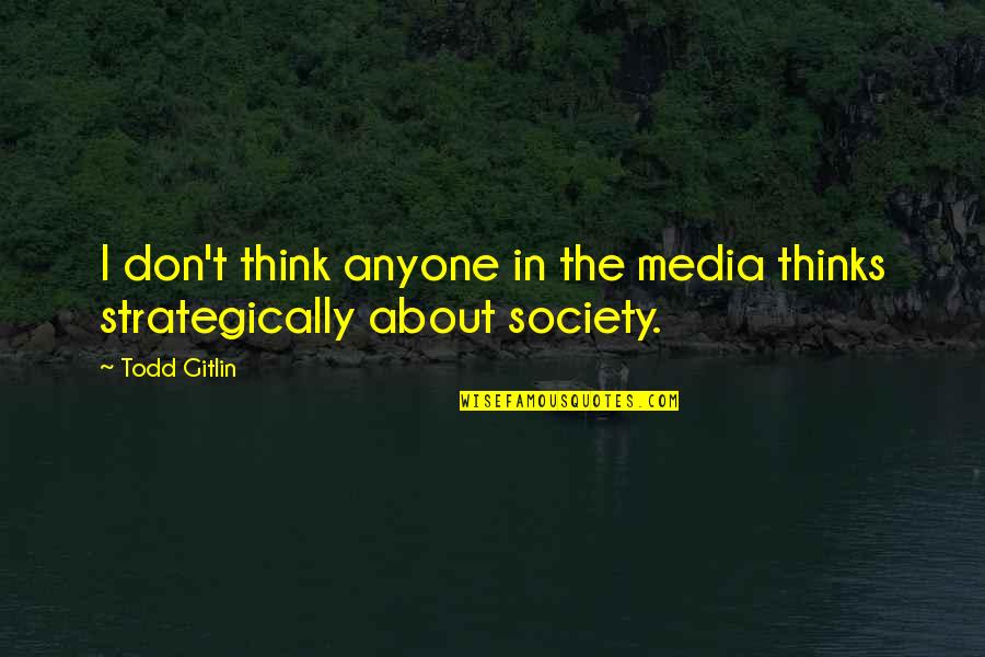 Society And The Media Quotes By Todd Gitlin: I don't think anyone in the media thinks