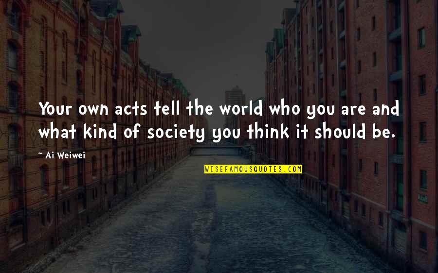 Society And The World Quotes By Ai Weiwei: Your own acts tell the world who you