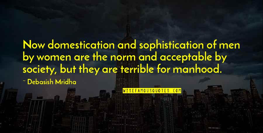 Society And Women Quotes By Debasish Mridha: Now domestication and sophistication of men by women