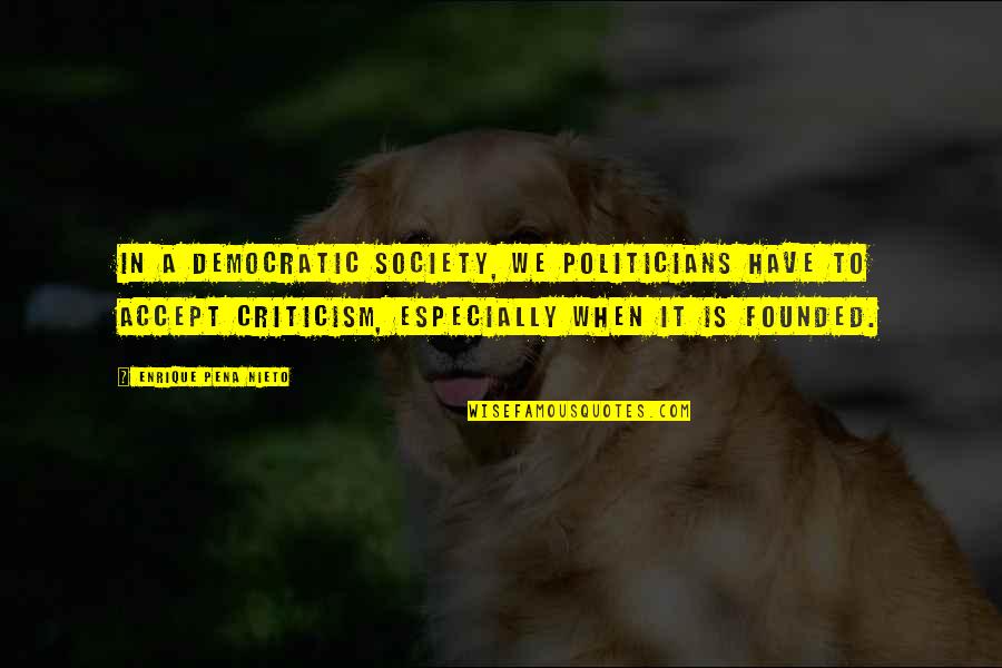Society Criticism Quotes By Enrique Pena Nieto: In a democratic society, we politicians have to
