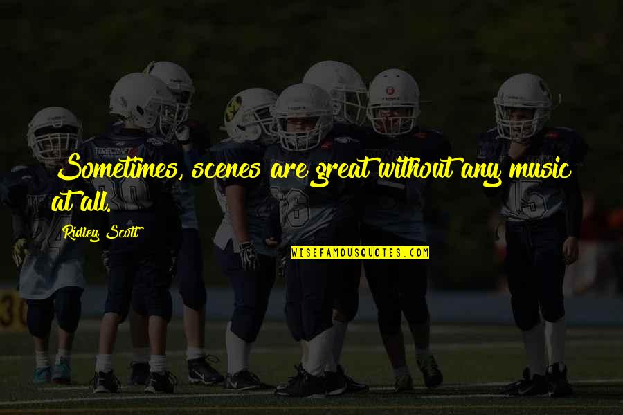 Society Culture And Politics Quotes By Ridley Scott: Sometimes, scenes are great without any music at