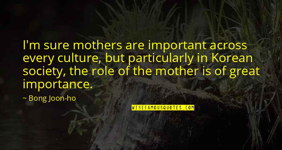 Society Importance Quotes By Bong Joon-ho: I'm sure mothers are important across every culture, Society Importance Quotes By Bong Joon-ho: I'm sure mothers are important across every culture,