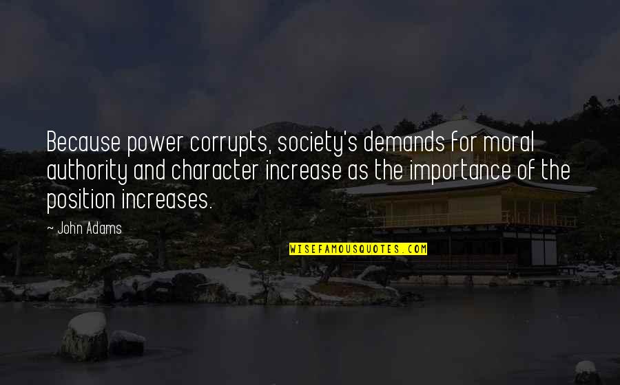 Society Importance Quotes By John Adams: Because power corrupts, society's demands for moral authority Society Importance Quotes By John Adams: Because power corrupts, society's demands for moral authority