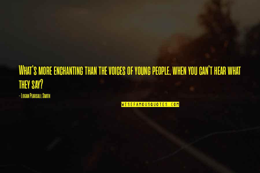 Society In The Crucible Quotes By Logan Pearsall Smith: What's more enchanting than the voices of young Society In The Crucible Quotes By Logan Pearsall Smith: What's more enchanting than the voices of young
