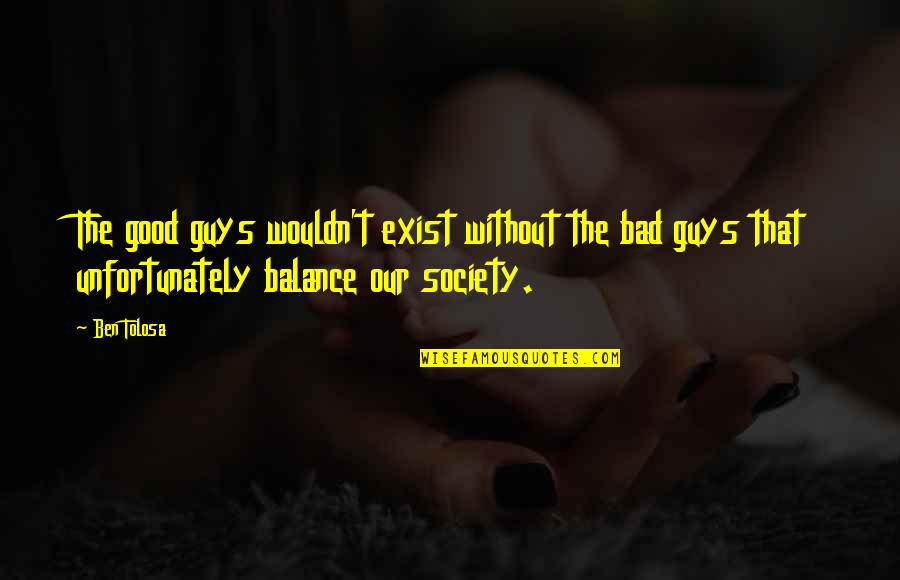 Society Is Bad Quotes By Ben Tolosa: The good guys wouldn't exist without the bad