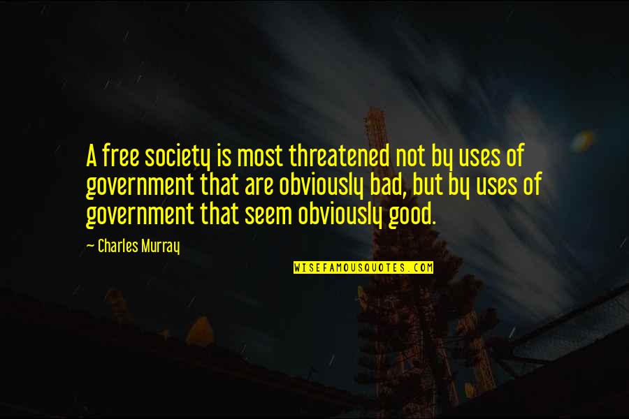 Society Is Bad Quotes By Charles Murray: A free society is most threatened not by