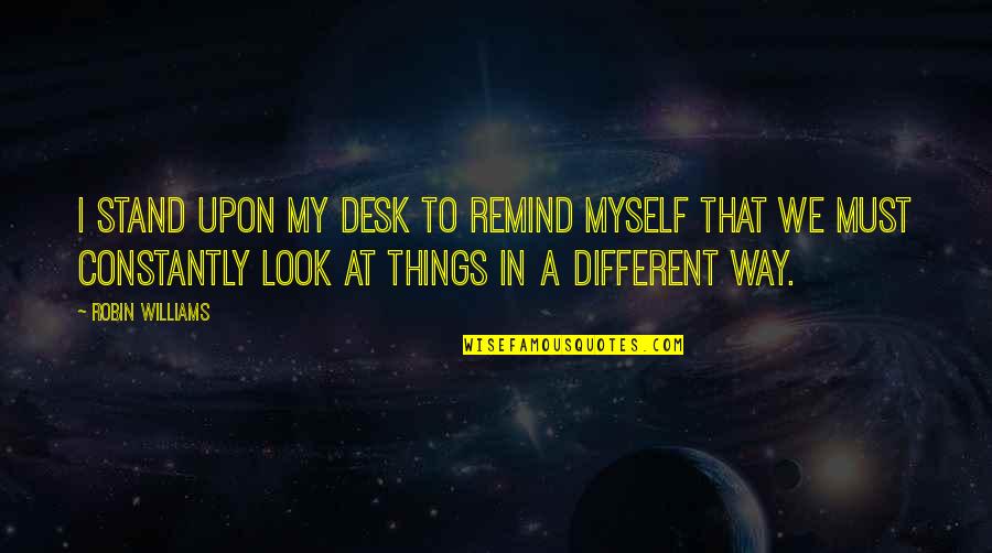 Society Is Dead Quotes By Robin Williams: I stand upon my desk to remind myself