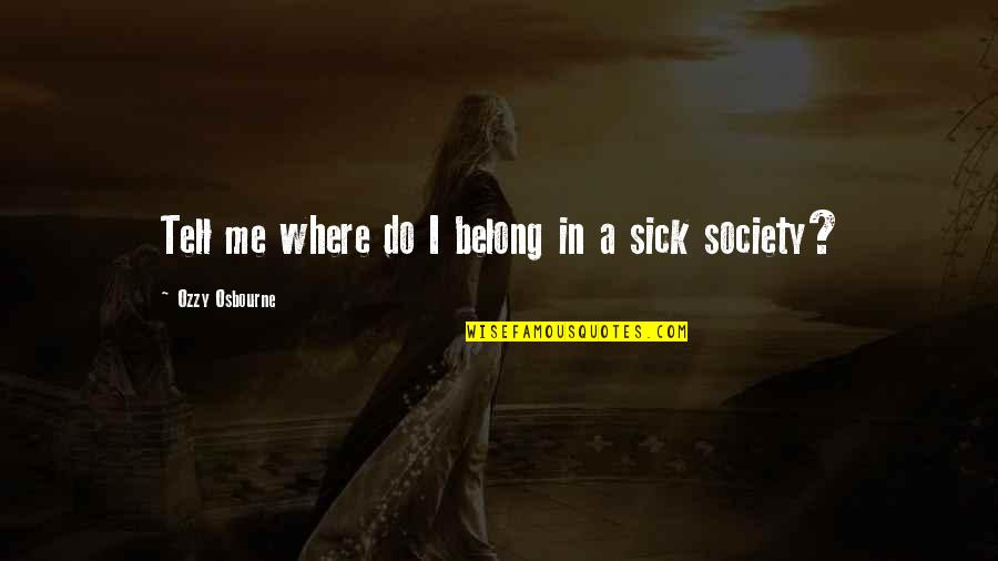 Society Is Sick Quotes By Ozzy Osbourne: Tell me where do I belong in a