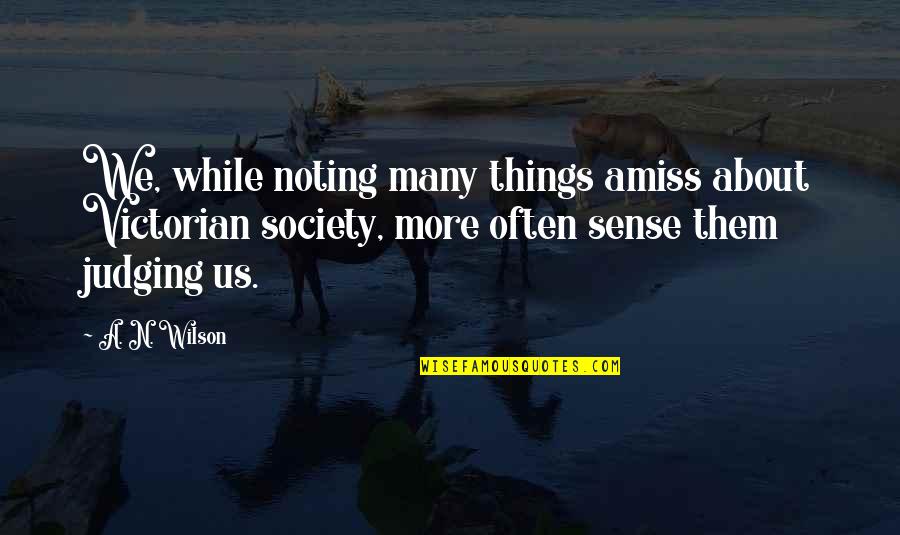 Society Judging Quotes By A. N. Wilson: We, while noting many things amiss about Victorian