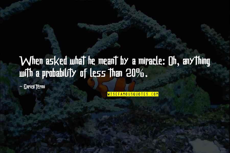 Society Judging Quotes By Enrico Fermi: When asked what he meant by a miracle: