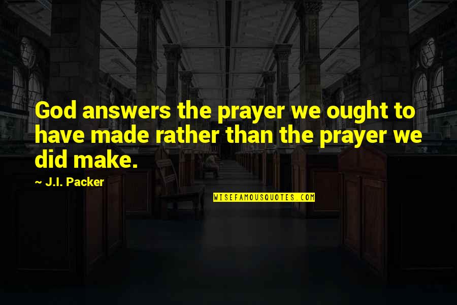 Society Of Spectacle Quotes By J.I. Packer: God answers the prayer we ought to have