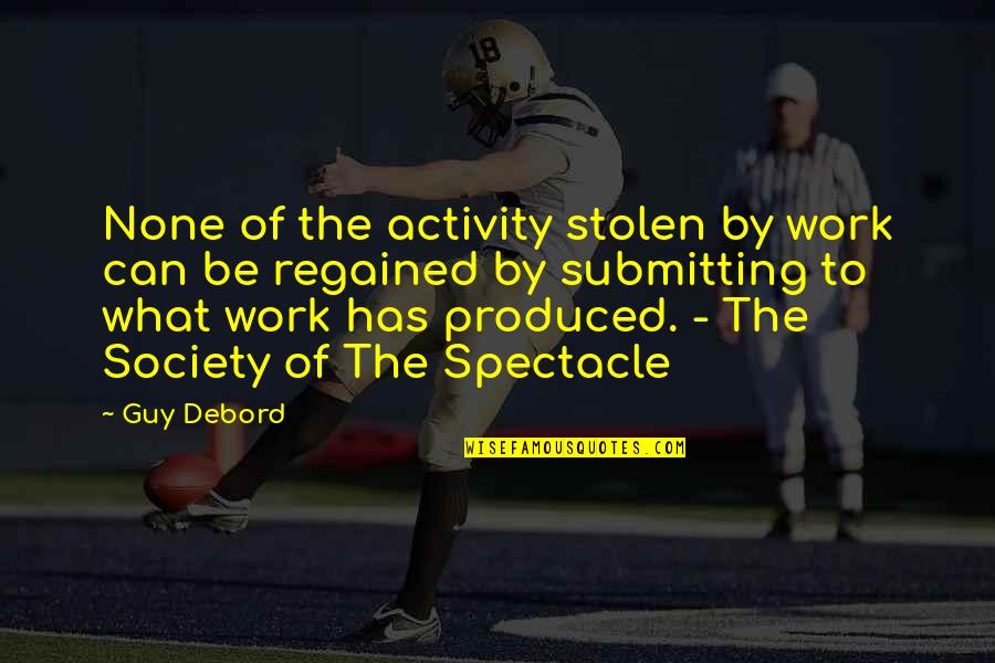 Society Of The Spectacle Guy Debord Quotes By Guy Debord: None of the activity stolen by work can