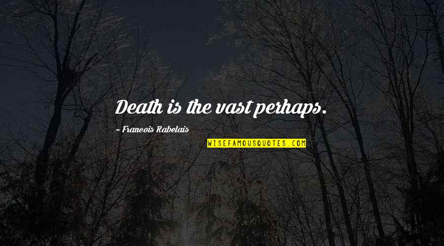 Society Of The Spectacle Quotes By Francois Rabelais: Death is the vast perhaps.