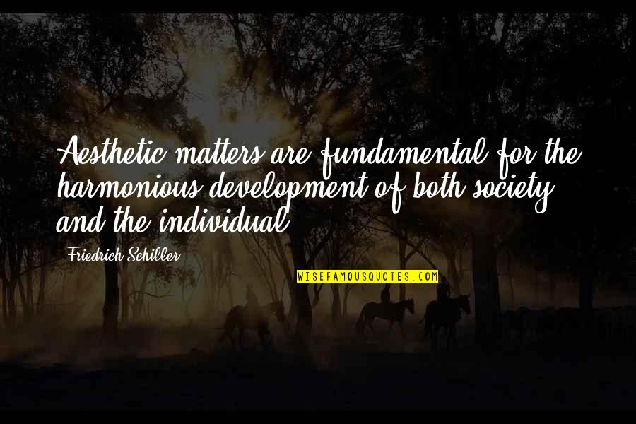 Society Over The Individual Quotes By Friedrich Schiller: Aesthetic matters are fundamental for the harmonious development