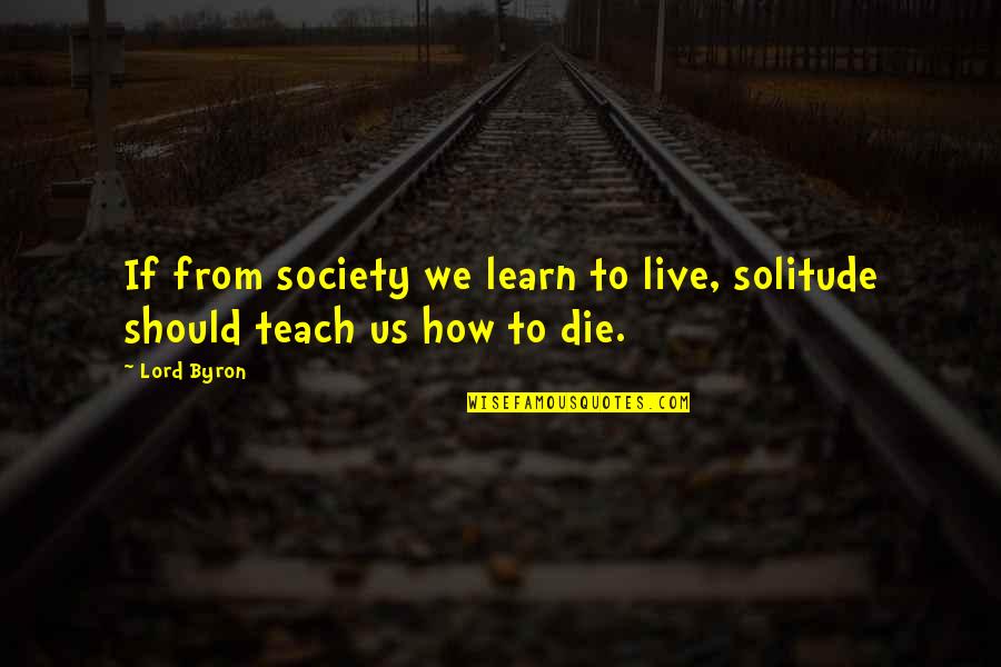 Society Quotes By Lord Byron: If from society we learn to live, solitude