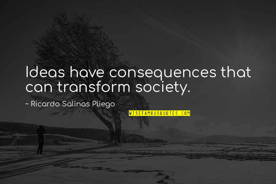 Society Quotes By Ricardo Salinas Pliego: Ideas have consequences that can transform society.