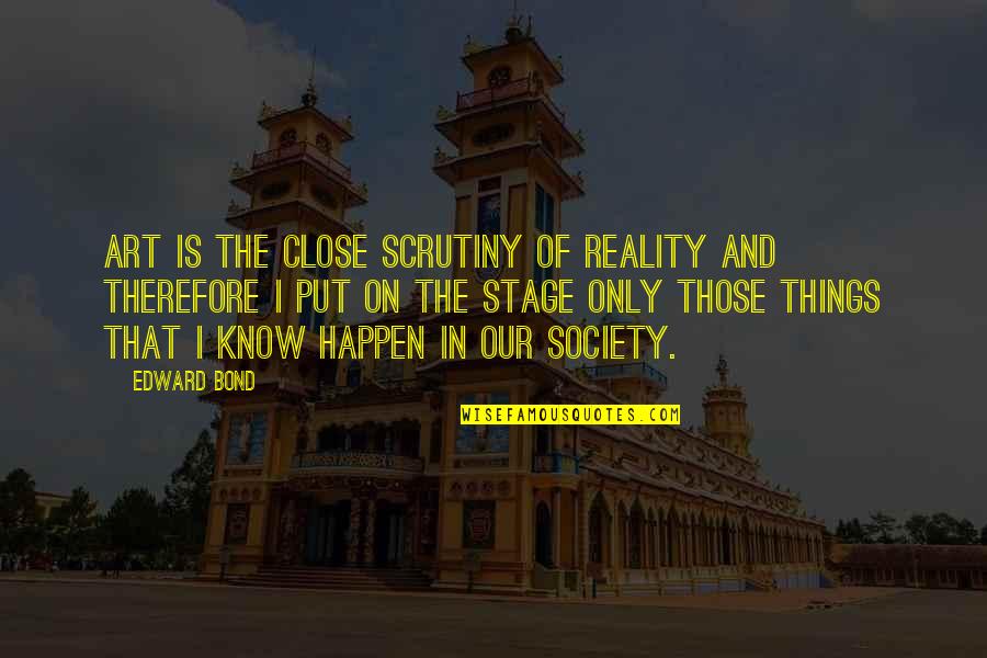 Society Reality Quotes By Edward Bond: Art is the close scrutiny of reality and