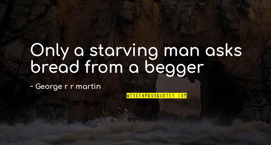 Society Reality Quotes By George R R Martin: Only a starving man asks bread from a