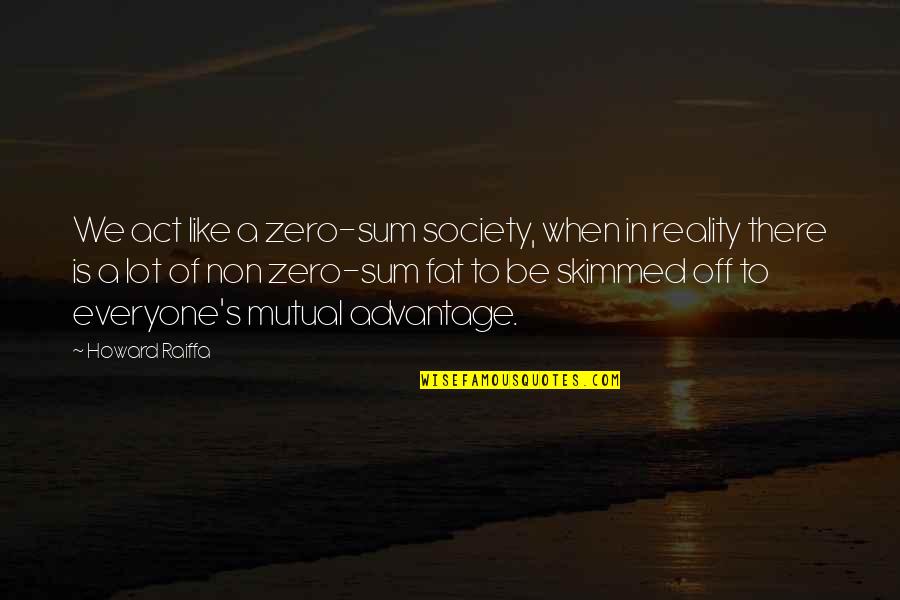 Society Reality Quotes By Howard Raiffa: We act like a zero-sum society, when in