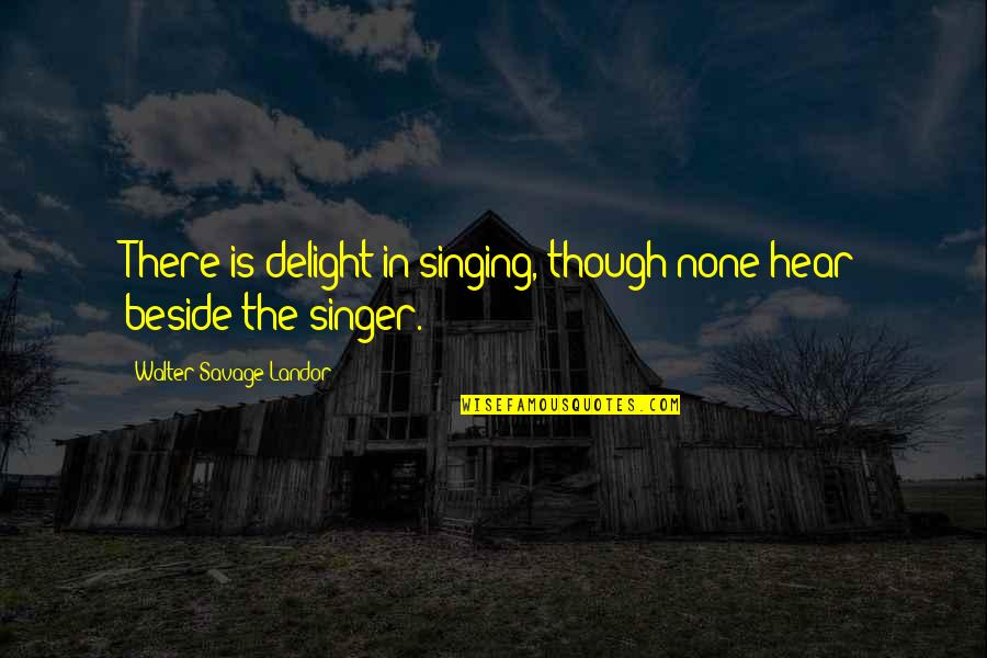 Society Standard Quotes By Walter Savage Landor: There is delight in singing, though none hear Society Standard Quotes By Walter Savage Landor: There is delight in singing, though none hear