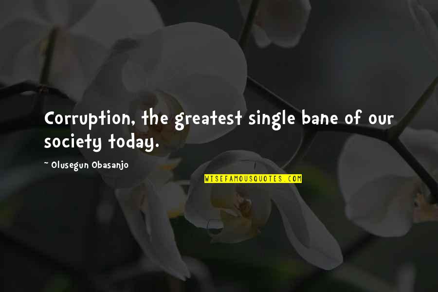 Society Today Quotes By Olusegun Obasanjo: Corruption, the greatest single bane of our society