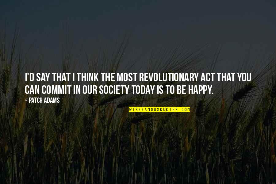 Society Today Quotes By Patch Adams: I'd say that I think the most revolutionary