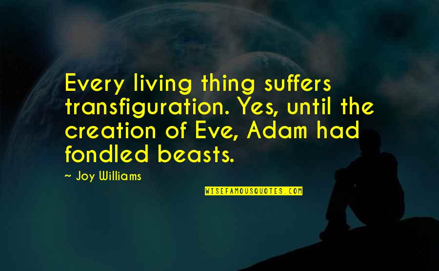 Society Unwind Social Change Quotes By Joy Williams: Every living thing suffers transfiguration. Yes, until the