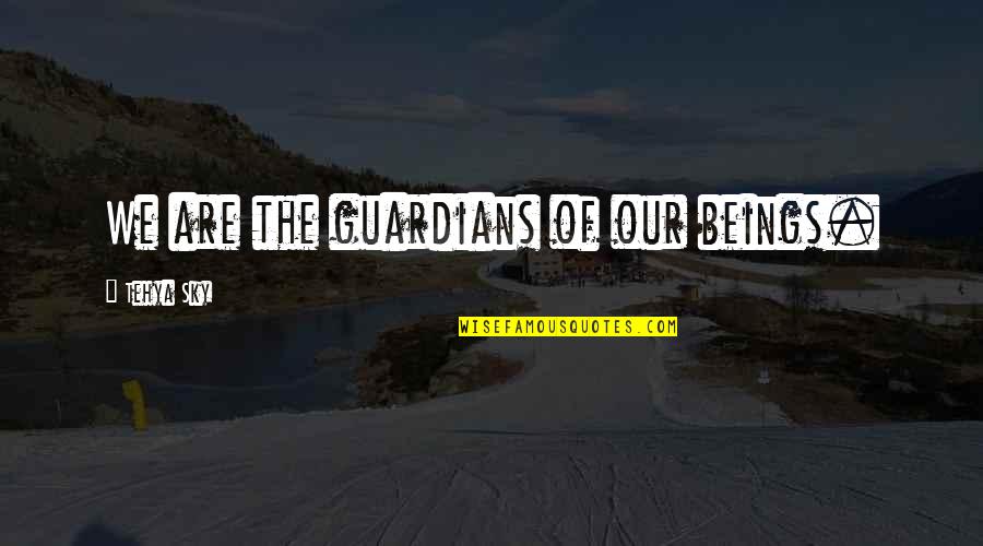 Society With Authors Quotes By Tehya Sky: We are the guardians of our beings. Society With Authors Quotes By Tehya Sky: We are the guardians of our beings.