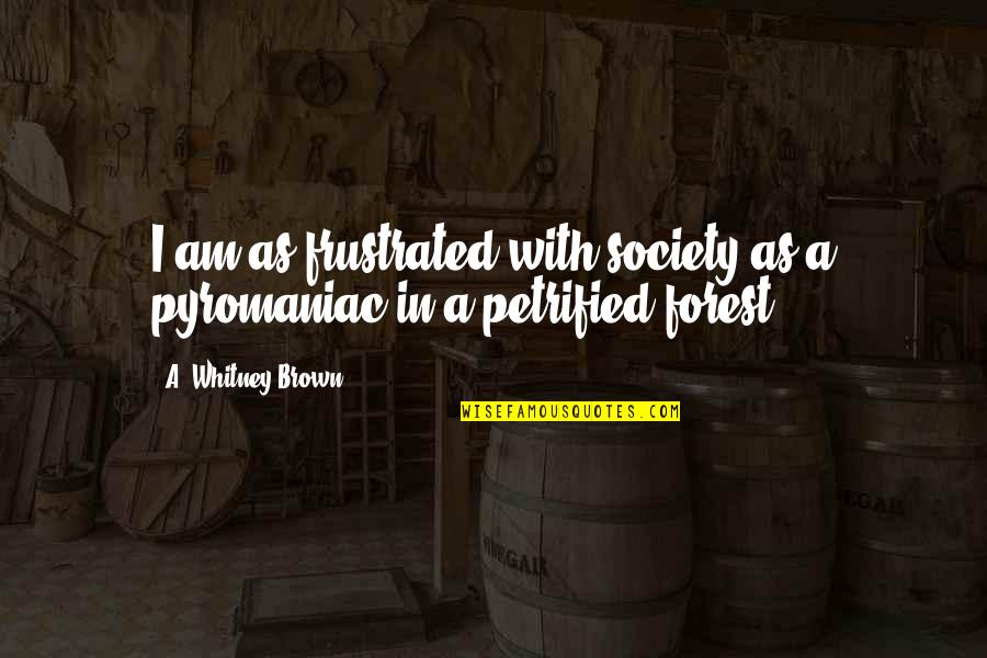 Society With Quotes By A. Whitney Brown: I am as frustrated with society as a Society With Quotes By A. Whitney Brown: I am as frustrated with society as a