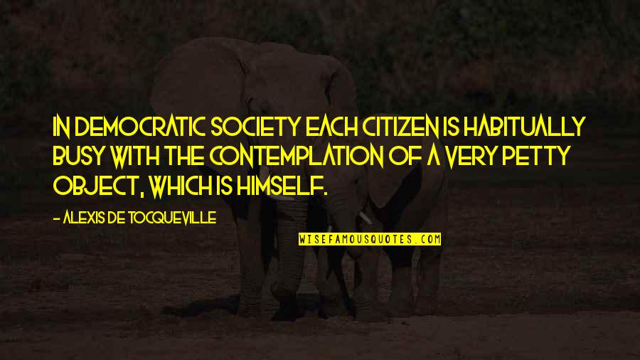 Society With Quotes By Alexis De Tocqueville: In democratic society each citizen is habitually busy Society With Quotes By Alexis De Tocqueville: In democratic society each citizen is habitually busy
