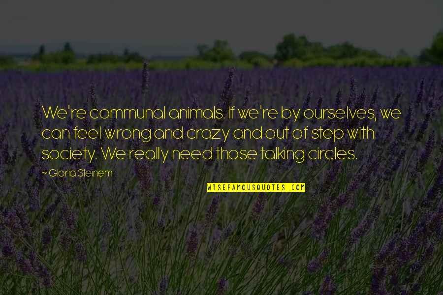 Society With Quotes By Gloria Steinem: We're communal animals. If we're by ourselves, we Society With Quotes By Gloria Steinem: We're communal animals. If we're by ourselves, we