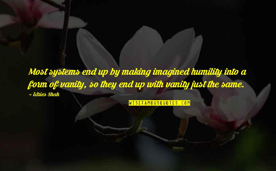 Society With Quotes By Idries Shah: Most systems end up by making imagined humility Society With Quotes By Idries Shah: Most systems end up by making imagined humility