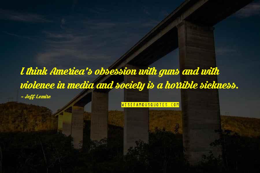 Society With Quotes By Jeff Lemire: I think America's obsession with guns and with Society With Quotes By Jeff Lemire: I think America's obsession with guns and with