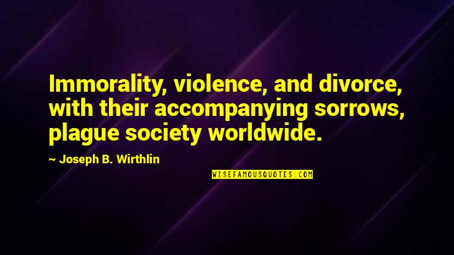 Society With Quotes By Joseph B. Wirthlin: Immorality, violence, and divorce, with their accompanying sorrows, Society With Quotes By Joseph B. Wirthlin: Immorality, violence, and divorce, with their accompanying sorrows,